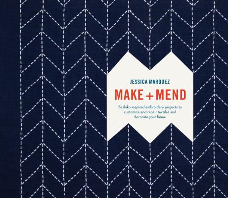 Make and Mend: Sashiko-Inspired Embroidery Projects to Customize and Repair Textiles and Decorate Your Home - Jessica Marquez
