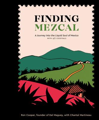 Finding Mezcal: A Journey Into the Liquid Soul of Mexico, with 40 Cocktails - Ron Cooper
