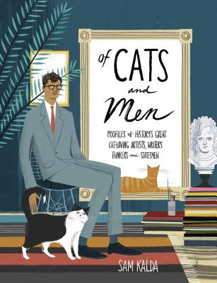 Of Cats and Men: Profiles of History's Great Cat-Loving Artists, Writers, Thinkers, and Statesmen - Sam Kalda