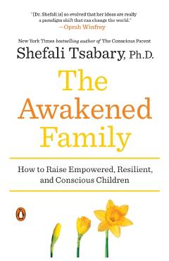 The Awakened Family: How to Raise Empowered, Resilient, and Conscious Children - Shefali Tsabary