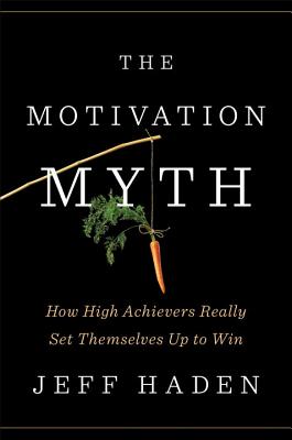 The Motivation Myth: How High Achievers Really Set Themselves Up to Win - Jeff Haden