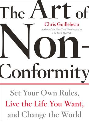 The Art of Non-Conformity: Set Your Own Rules, Live the Life You Want, and Change the World - Chris Guillebeau