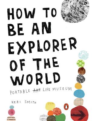 How to Be an Explorer of the World: Portable Life Museum - Keri Smith