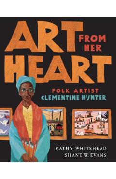 Art from Her Heart: Folk Artist Clementine Hunter - Kathy Whitehead