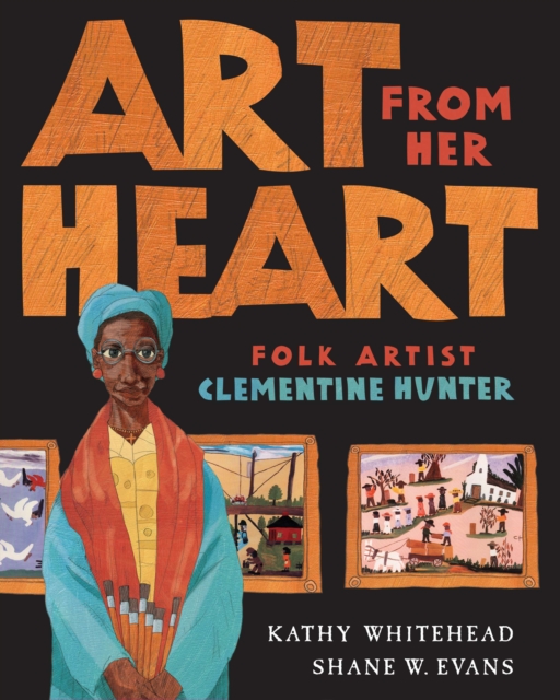 Art from Her Heart: Folk Artist Clementine Hunter - Kathy Whitehead
