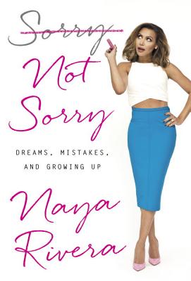 Sorry Not Sorry: Dreams, Mistakes, and Growing Up - Naya Rivera