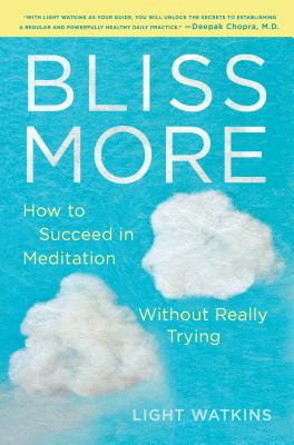 Bliss More: How to Succeed in Meditation Without Really Trying - Light Watkins