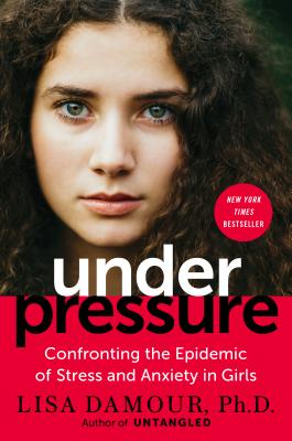 Under Pressure: Confronting the Epidemic of Stress and Anxiety in Girls - Lisa Damour