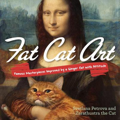 Fat Cat Art: Famous Masterpieces Improved by a Ginger Cat with Attitude - Svetlana Petrova