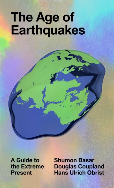 The Age of Earthquakes: A Guide to the Extreme Present - Douglas Coupland
