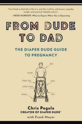 From Dude to Dad: The Diaper Dude Guide to Pregnancy - Chris Pegula
