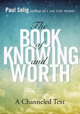The Book of Knowing and Worth: A Channeled Text - Paul Selig
