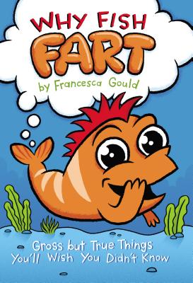 Why Fish Fart: Gross But True Things You'll Wish You Didn't Know - Francesca Gould