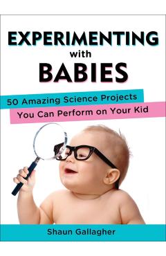Experimenting with Babies: 50 Amazing Science Projects You Can Perform on Your Kid - Shaun Gallagher