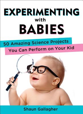 Experimenting with Babies: 50 Amazing Science Projects You Can Perform on Your Kid - Shaun Gallagher