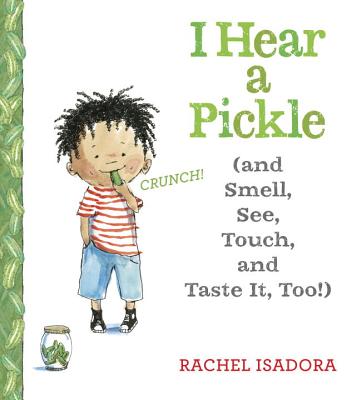 I Hear a Pickle: And Smell, See, Touch, & Taste It, Too! - Rachel Isadora