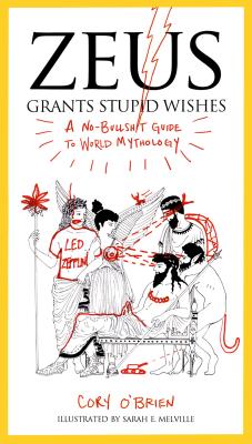 Zeus Grants Stupid Wishes: A No-Bullshit Guide to World Mythology - Cory O'brien