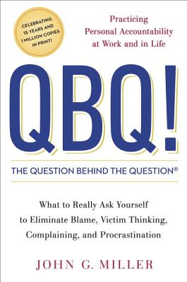 QBQ! the Question Behind the Question: Practicing Personal Accountability at Work and in Life - John G. Miller