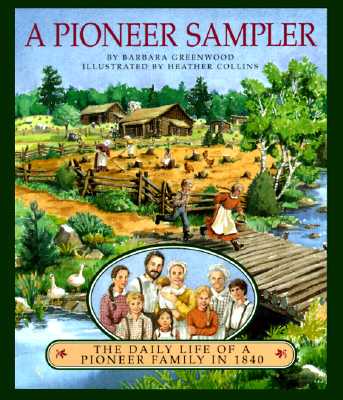 A Pioneer Sampler: The Daily Life of a Pioneer Family in 1840 - Barbara Greenwood