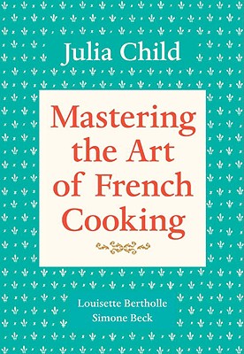 Mastering the Art of French Cooking, Volume 1: A Cookbook - Julia Child