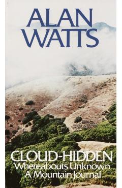 Cloud-Hidden, Whereabouts Unknown: A Mountain Journal - Alan W. Watts