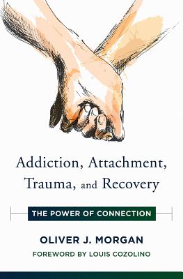 Addiction, Attachment, Trauma and Recovery: The Power of Connection - Oliver J. Morgan