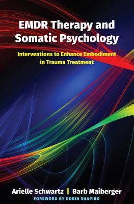Emdr Therapy and Somatic Psychology: Interventions to Enhance Embodiment in Trauma Treatment - Arielle Schwartz