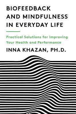 Biofeedback and Mindfulness in Everyday Life: Practical Solutions for Improving Your Health and Performance - Inna Khazan