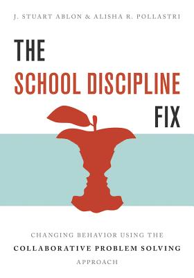 The School Discipline Fix: Changing Behavior Using the Collaborative Problem Solving Approach - J. Stuart Ablon
