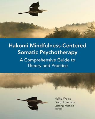 Hakomi Mindfulness-Centered Somatic Psychotherapy: A Comprehensive Guide to Theory and Practice - Halko Weiss