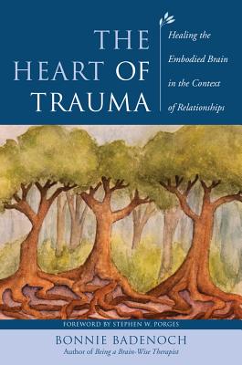The Heart of Trauma: Healing the Embodied Brain in the Context of Relationships - Bonnie Badenoch