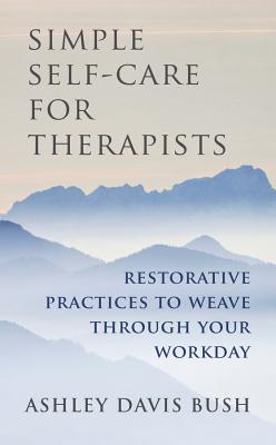 Simple Self-Care for Therapists: Restorative Practices to Weave Through Your Workday - Ashley Davis Bush