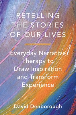 Retelling the Stories of Our Lives: Everyday Narrative Therapy to Draw Inspiration and Transform Experience - David Denborough
