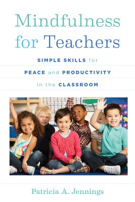 Mindfulness for Teachers: Simple Skills for Peace and Productivity in the Classroom - Patricia A. Jennings