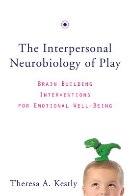 The Interpersonal Neurobiology of Play: Brain-Building Interventions for Emotional Well-Being - Theresa A. Kestly
