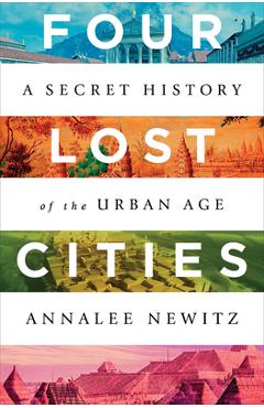 Coperta cărții Four Lost Cities: A Secret History of the Urban Age - Annalee Newitz