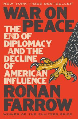War on Peace: The End of Diplomacy and the Decline of American Influence - Ronan Farrow