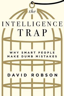 The Intelligence Trap: Why Smart People Make Dumb Mistakes - David Robson