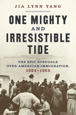 One Mighty and Irresistible Tide: The Epic Struggle Over American Immigration, 1924-1965 - Jia Lynn Yang