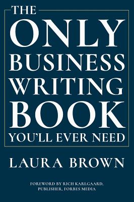 The Only Business Writing Book You'll Ever Need - Laura Brown