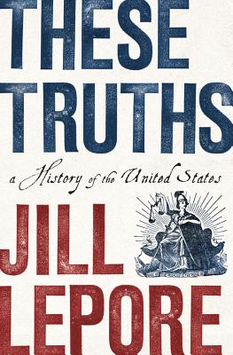 These Truths: A History of the United States - Jill Lepore