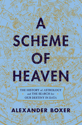 A Scheme of Heaven: The History of Astrology and the Search for Our Destiny in Data - Alexander Boxer