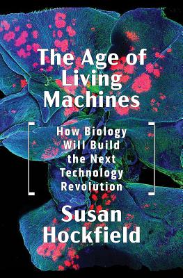 The Age of Living Machines: How Biology Will Build the Next Technology Revolution - Susan Hockfield