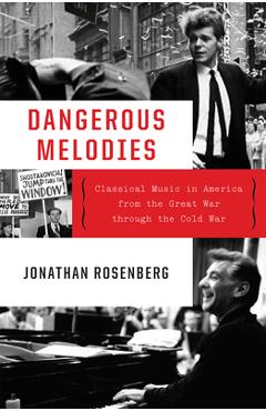 Poza produsului Dangerous Melodies: Classical Music in America from the Great War Through the Cold War - Jonathan Rosenberg