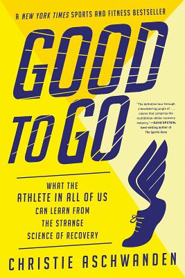Good to Go: What the Athlete in All of Us Can Learn from the Strange Science of Recovery - Christie Aschwanden
