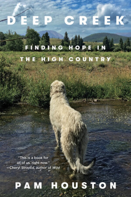 Deep Creek: Finding Hope in the High Country - Pam Houston
