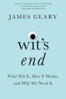 Wit's End: What Wit Is, How It Works, and Why We Need It - James Geary