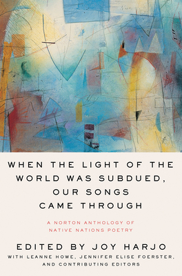 When the Light of the World Was Subdued, Our Songs Came Through: A Norton Anthology of Native Nations Poetry - Joy Harjo