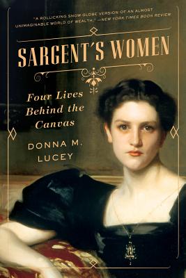 Sargent's Women: Four Lives Behind the Canvas - Donna M. Lucey