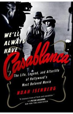 Coperta cărții 'We'll Always Have Casablanca: The Legend and Afterlife of Hollywood's Most Beloved Film - Noah Isenberg'